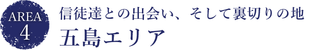 信徒達との出会い、そして裏切りの地
五島エリア