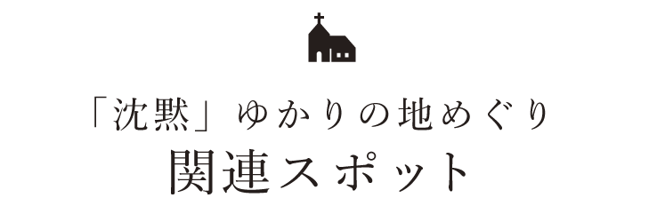 「沈黙」ゆかりの地めぐり関連スポット